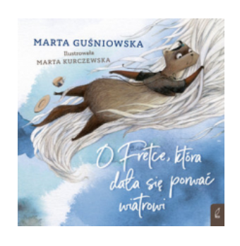 O FRETCE KTÓRA DAŁA SIĘ PORWAĆ WIATROWI GUŚNIOWSKA 