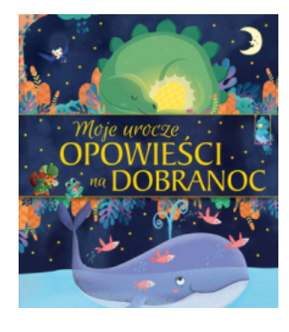 MOJE UROCZE OPOWIEŚCI NA DOBRANOC ZBIOROWA NOWA 