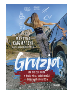 GRUZJA JAK SIĘ ŻYJE POLSCE W KRAJU WINA KACZMARZYK NOWA