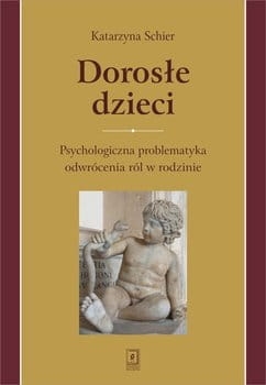 DOROSŁE DZIECI PSYCHOLOGICZNA PROBLEMATYKA ODWRÓCENIA RÓL W RODZINIE  KATARZYNA  SCHIER   