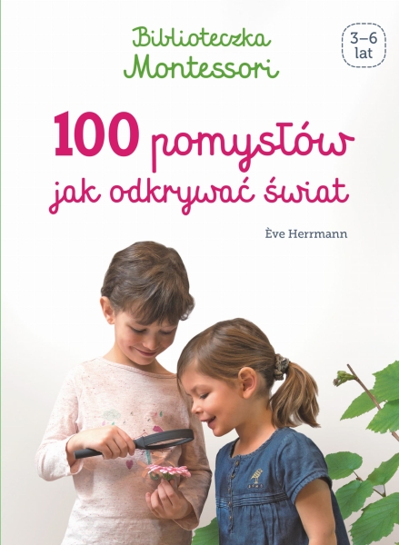 BIBLIOTECZKA MONTESSORI 100 POMYSŁÓW JAK ODKRYWAĆ ŚWIAT