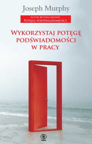 WYKORZYSTAJ POTĘGĘ PODŚWIADOMOŚCI W PRACY MURPHY