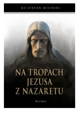 NA TROPACH JEZUSA Z NAZARETU STEFAN MISINIEC NOWA 