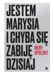 JESTEM MARYSIA I CHYBA SIĘ ZABIJĘ DZISIAJ MERY SPOLSKY 