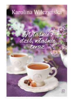 WŁAŚNIE DZIŚ WŁAŚNIE TERAZ KAROLINA WILCZYŃSKA 