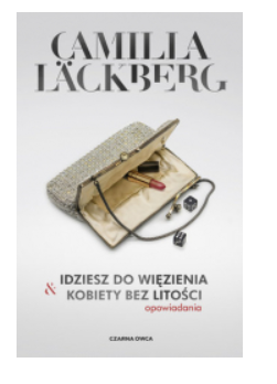 IDZIESZ DO WIĘZIENIA I KOBIETY BEZ LITOŚCI CAMILLA LACKBERG