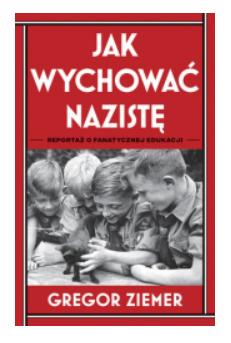 JAK WYCHOWAĆ NAZISTĘ GREGOR ZIEMER NOWA 