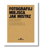 FOTOGRAFUJ MIEJSCA JAK MISTRZ HENRY CAROLL NOWA 