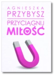 PRZYCIĄGNIJ MIŁOŚĆ AGNIESZKA PRZYBYSZ NOWA 