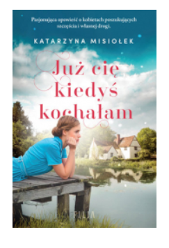 JUŻ CIĘ KIEDYŚ KOCHAŁAM KATARZYNA MISIOŁEK NOWA 