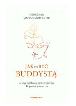 JAK NIE BYĆ BUDDYSTĄ DZONGSAR KHYENTSE NOWA