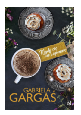 NIGDY CIĘ NIE ZAPOMNĘ GABRIELA GARGAŚ NOWA