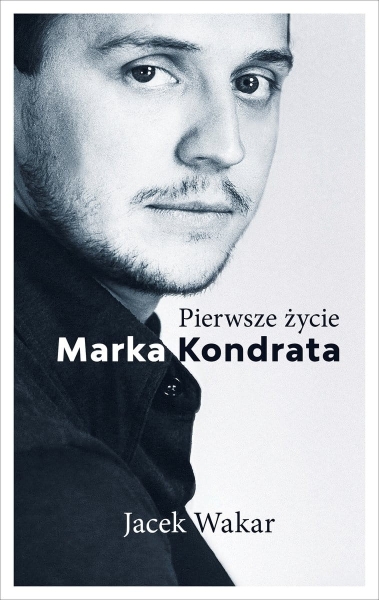 PIERWSZE ŻYCIE MARKA KONDRATA JACEK WAKAR NOWA