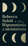 WSPOMNIENIA Z NIEISTNIENIA REBECCA SOLNIT NOWA