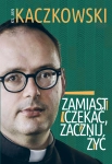 ZAMIAST CZEKAĆ ZACZNIJ ŻYĆ KS JAN KACZKOWSKI