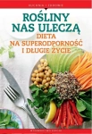 ROŚLINY NAS ULECZĄ DIETA NA SUPERODPORNOŚĆ I DŁUGIE ŻYCIE KUCHNIA I ZDROWIE