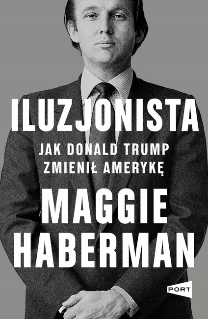 DONALD TRUMP ILUZJONISTA JAK ZMIENIŁ AMERYKĘ MAGGIE HABERMAN