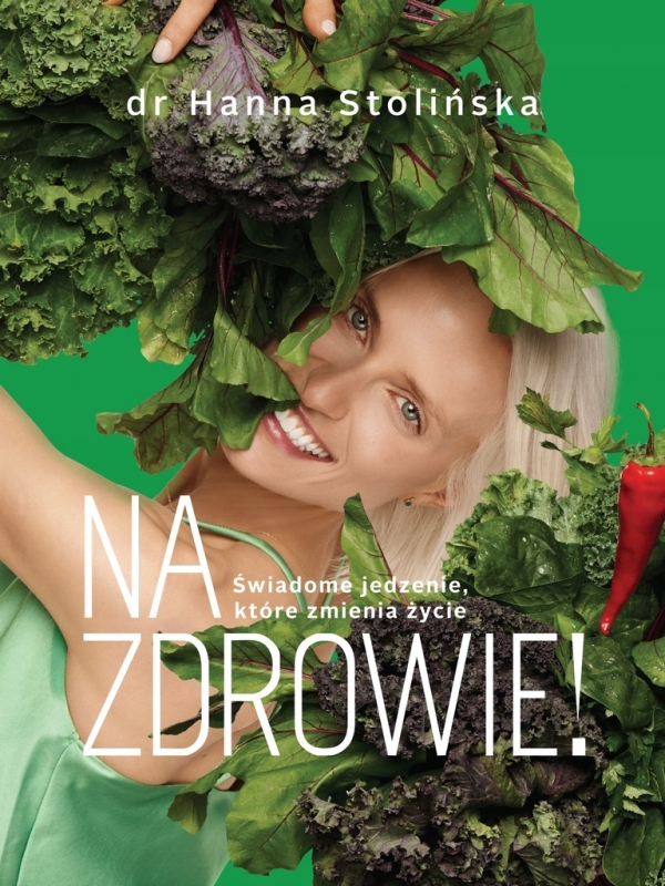 NA ZDROWIE! ŚWIADOME JEDZENIE KTÓRE ZMIENIA ŻYCIA HANNA STOLIŃSKA