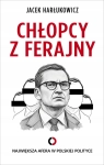 CHŁOPCY Z FERAJNY NAJWIĘKSZA AFERA W POLSKIEJ POLITYCE JACEK HARŁUKOWICZ