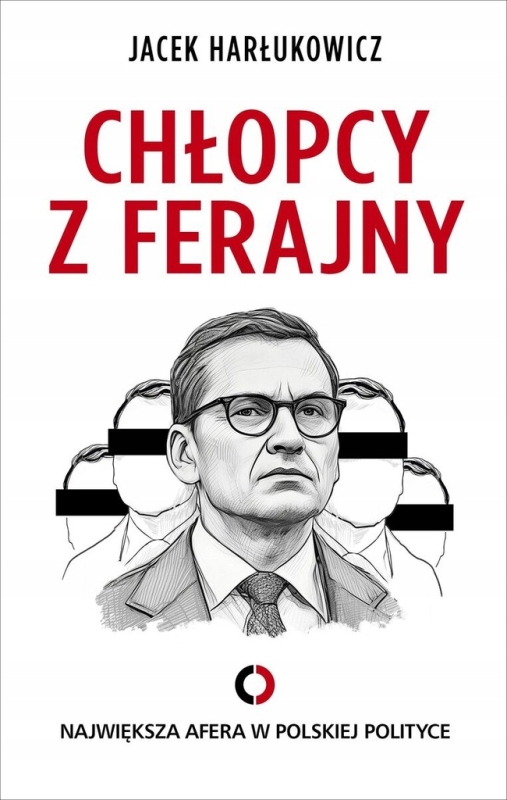 CHŁOPCY Z FERAJNY NAJWIĘKSZA AFERA W POLSKIEJ POLITYCE JACEK HARŁUKOWICZ