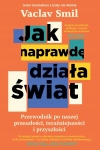 JAK DZIAŁA NAPRAWDĘ ŚWIAT PRZEWODNIK PO NASZEJ PRZESZŁOŚCI VACLAV SMIL