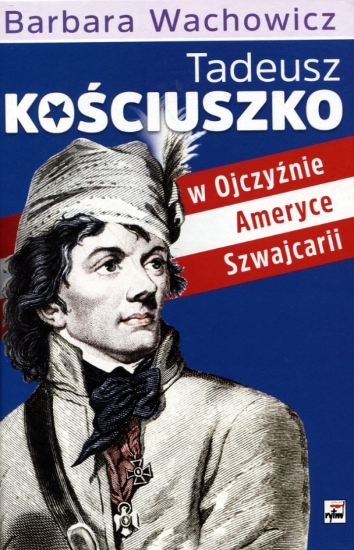 TADEUSZ KOŚCIUSZKO W OJCZYŹNIE AMERYCE SZWAJCARII BARBARA WACHOWICZ