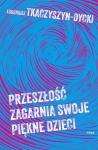 PRZESZŁOŚĆ ZAGARNIA SWOJE PIĘKNE DZIECI EUGENIUSZ TKACZYSZYN-DYCKI