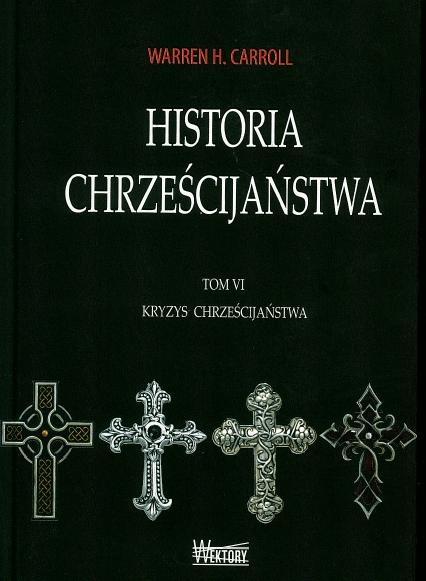 HISTORIA CHRZEŚCIJAŃSTWA TOM 6 KRYZYS CHRZEŚCIJAŃSTWA WARREN H. CARROLL
