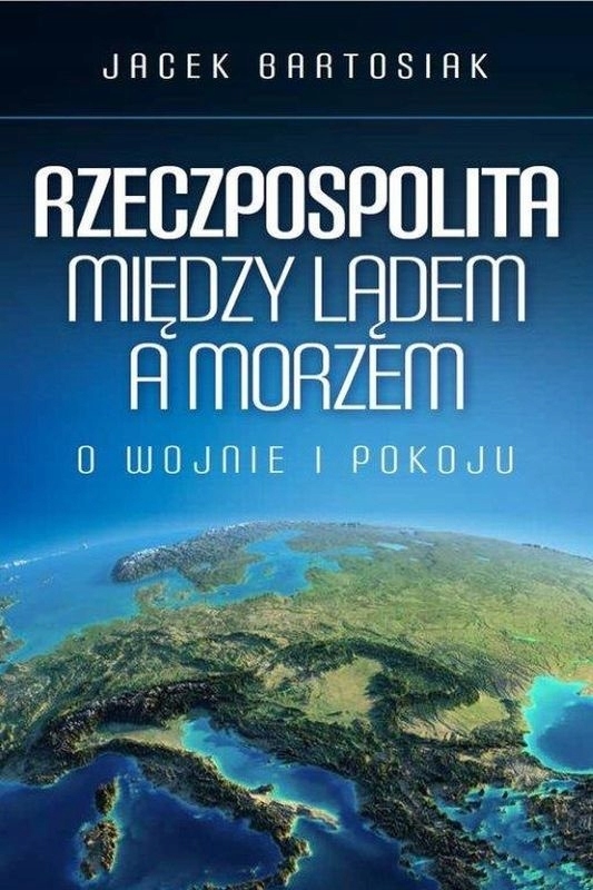 RZECZYPOSPOLITA MIĘDZY LĄDEM A MORZEM O WOJNIE I POKOJU JACEK BARTOSIAK