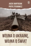 WOJNA O UKRAINĘ WOJNA O ŚWIAT JACEK BARTOSIAK PIOTR ZYCHOWICZ