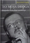 TO MOJA DROGA BIOGRAFIA JACEK KACZMARSKI KRZYSZTOF GAJDA