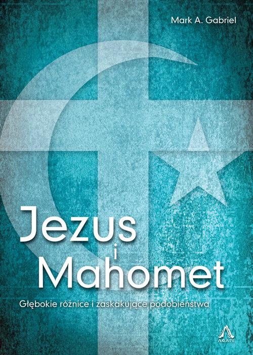 JEZUS I MAHOMET GŁĘBOKIE RÓŻNICE I PODOBIEŃSTWA MARK A. GABRIEL