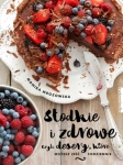 SŁODKIE I ZDROWE CZYLI DESERY KTÓRE MOŻESZ JEŚĆ CODZIENNIE MONIKA MROZOWSKA