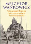 W KOŚCIOŁACH MEKSYKU OPIERZONA REWOLUCJA NA TROPACH MELCHIOR WAŃKOWICZ