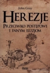 HEREZJE PRZECIWKO POSTĘPOWI I INNYM ILUZJOM JOHN GRAY