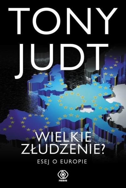 WIELKIE ZŁUDZENIE ESEJ O EUROPIE TONY JUDT