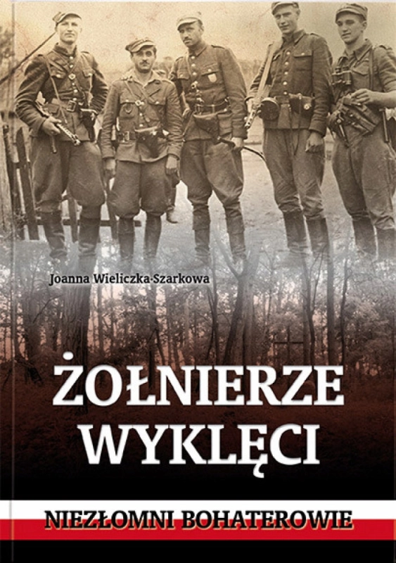 ŻÓŁNIERZE WYKLĘCI NIEZŁOMNI BOHATEROWIE JOANNA WIELICZKA SZARKOWA