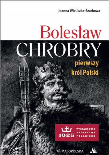 BOLESŁAW CHROBRY PIERWSZY KRÓL POLSKI JOANNA WIELICZKA SZARKOWA