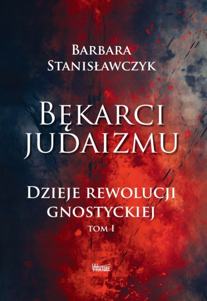 BĘKARCI JUDAIZMU DZIEJE REWOLUCJI GNOSTYCKIEJ TOM 1 BARBARA STANISŁAWCZYK