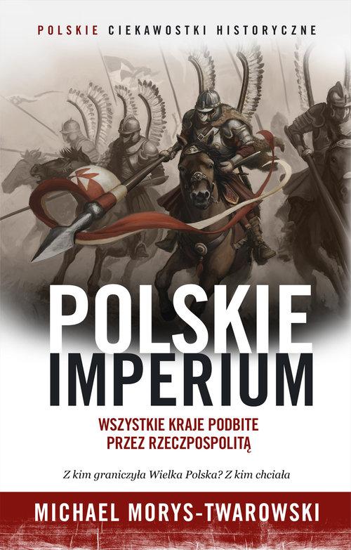POLSKIE IMPERIUM WSZYSTKIE KRAJE PODBITE PRZEZ M MORYS-TWAROWSKI