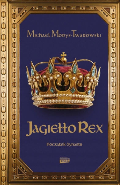 JAGIEŁŁO REX POCZĄTEK DYNASTII MICHAEL MORYS-TWAROWSKI