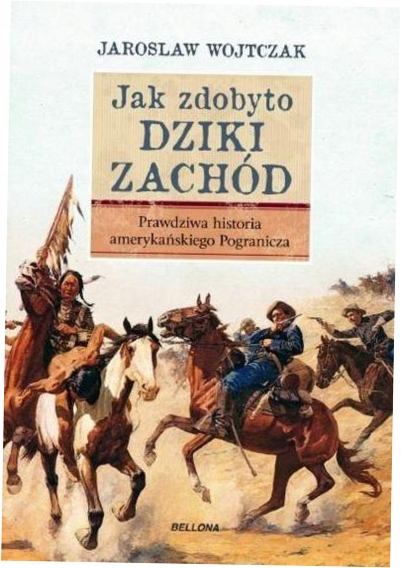 JAK ZDOBYTO DZIKI ZACHÓD PRAWDZIWA HISTORIA AMERYKAŃSKIEGO POGRANICZA