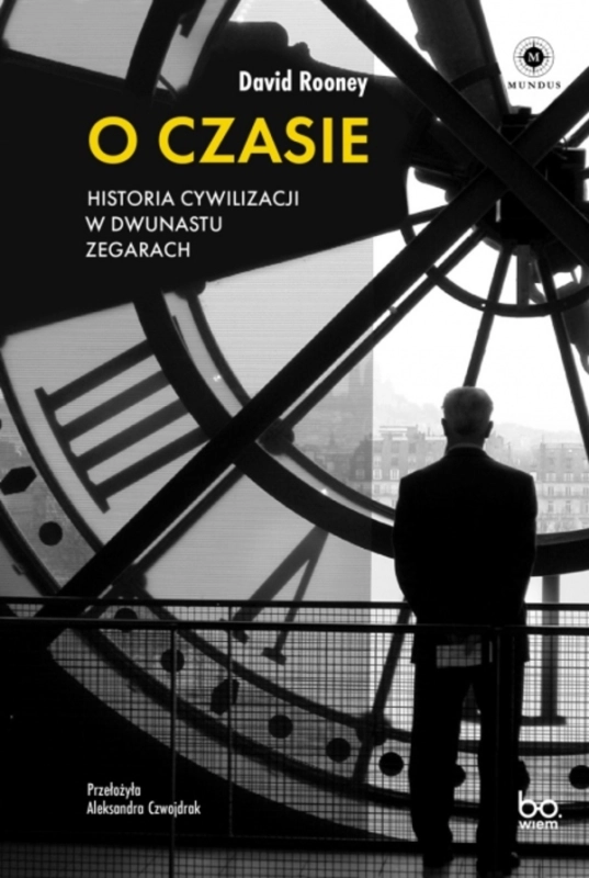 O CZASIE HISTORIA CYWILIZACJI W DWUNASTU ZEGARACH DAVID ROONEY