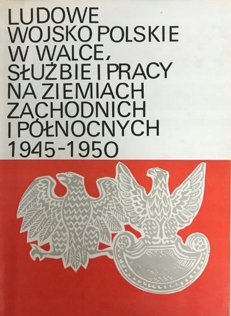 LUDOWE WOJSKO POLSKIE W WALCE SŁUŻBIE I PRACY NA ZIEMIACH ZACHODNICH