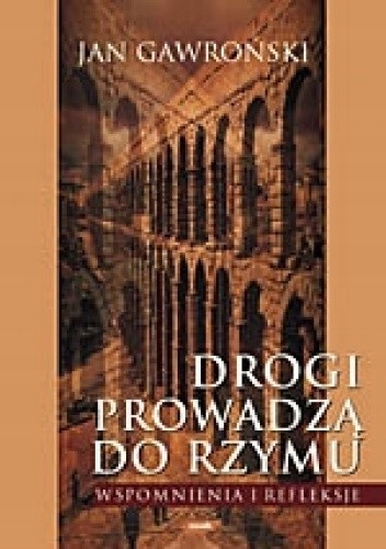 DROGI PROWADZĄ DO RZYMU WSPOMNIENIA I REFLEKSJE JAN GAWROŃSKI