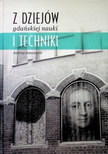 Z DZIEJÓW GDAŃSKIEJ MATKI I TECHNIKI ANDRZEJ JANUSZJTIS