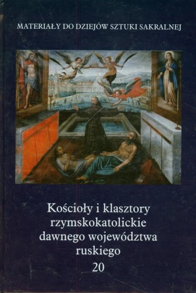 KOŚCIOŁY I KLASZTORY RZYMSKOKATOLICKIE DAWNEGO WOJEDÓDZTWA RUSKIEGO TOM 20