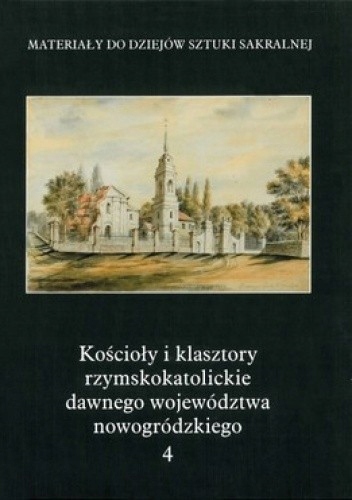 KOŚCIOŁY I KLASZTORY RZYMSKOKATOLICKIE DAWNEGO WOJEWÓDZTWA NOWOGRÓDZKIEGO