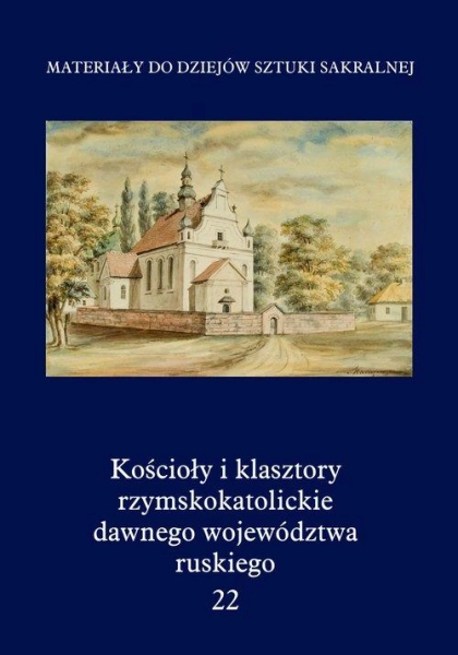 KOŚCIOŁY I KLASZTORY RZYMSKOKATOLICKIE DAWNEGO WOJEWÓDZTWA RUSKIEGO TOM 22