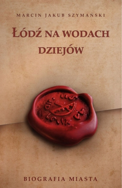 ŁÓDŹ NA WODACH DZIEJÓW BIOGRAFIA MIASTA MARCIN SZYMAŃSKI